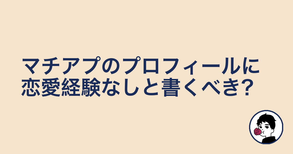マチアプのプロフィールに恋愛経験なしと書くべき?|やましょ