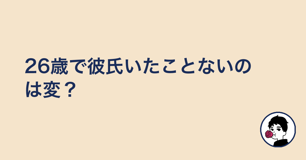 26歳で彼氏いたことないのは変?|やましょ