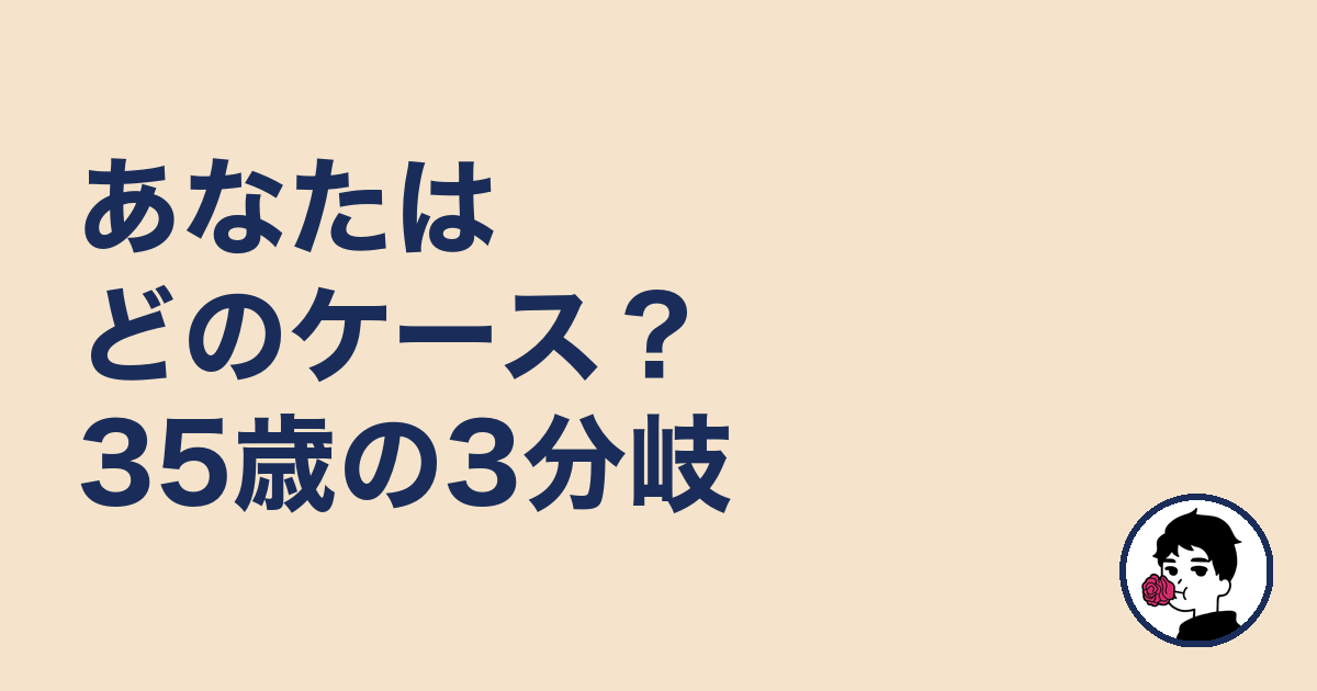 あなたはどのケース?35歳の3分岐|やましょ