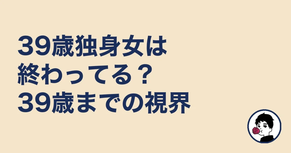 39歳独身女は終わってる?39歳までの視界