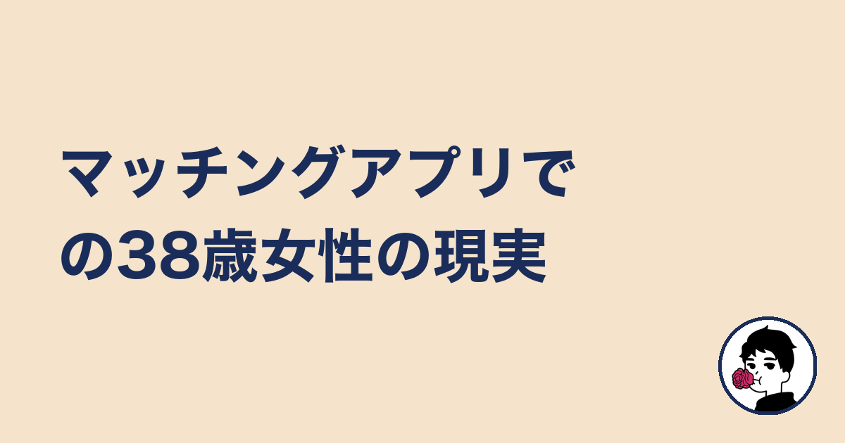 マッチングアプリでの38歳女性の現実｜やましょ