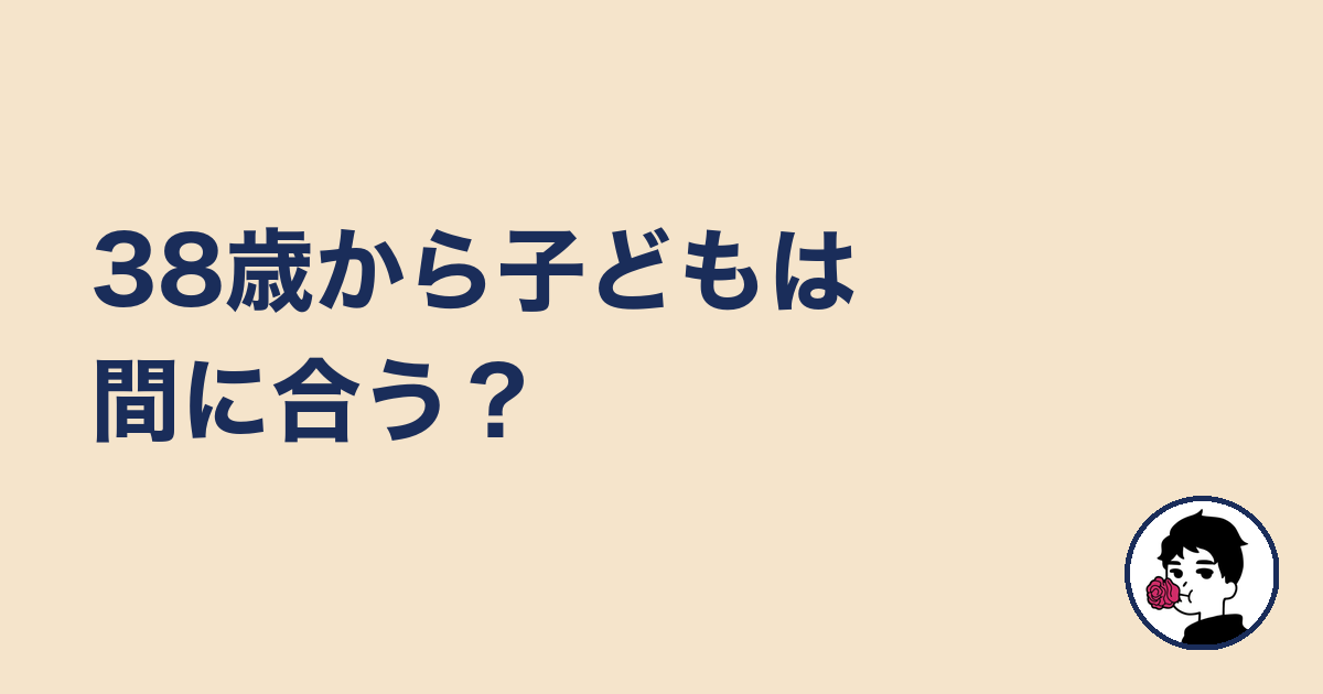 38歳から子どもは間に合う？｜やましょ