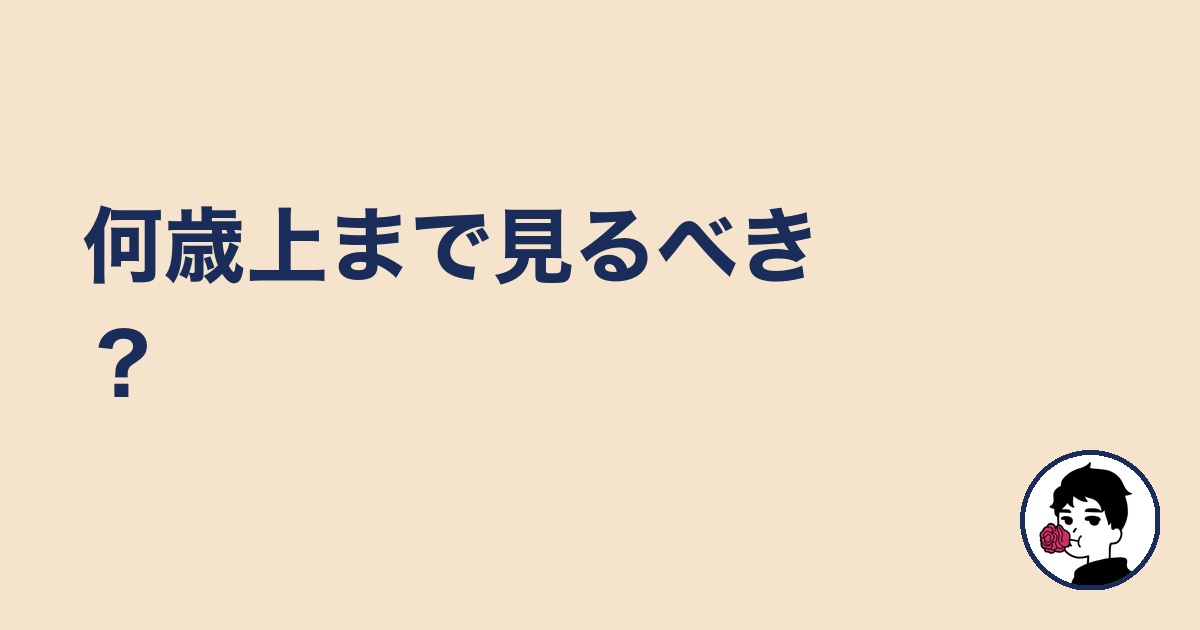 何歳上まで見るべき？｜やましょ