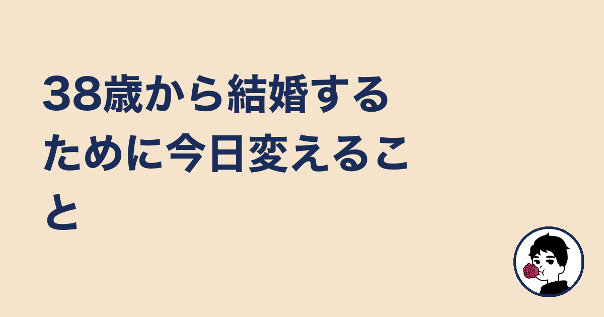 38歳から結婚するために今日変えること｜やましょ