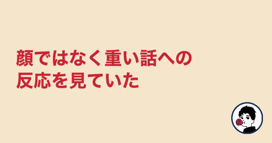 顔ではなく重い話への反応を見ていた|やましょ