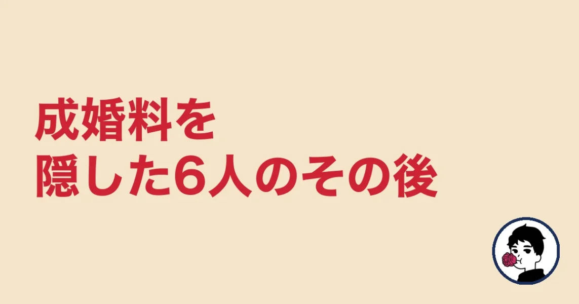 成婚料を隠した6人のその後｜やましょ