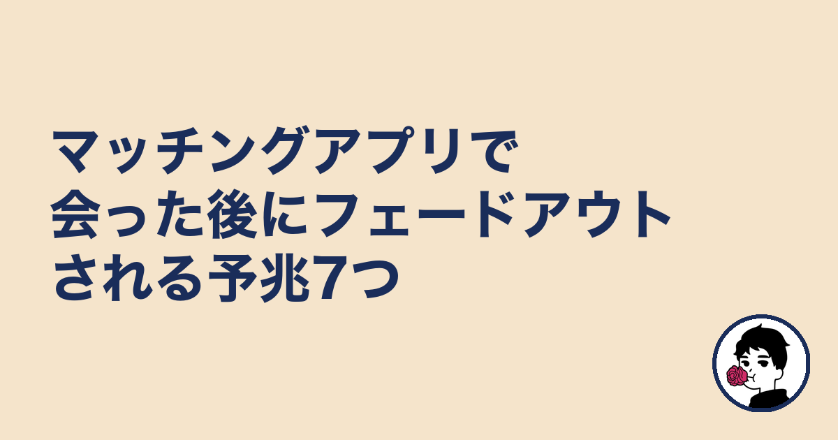 マッチングアプリで会った後にフェードアウトされる予兆7つ|やましょ