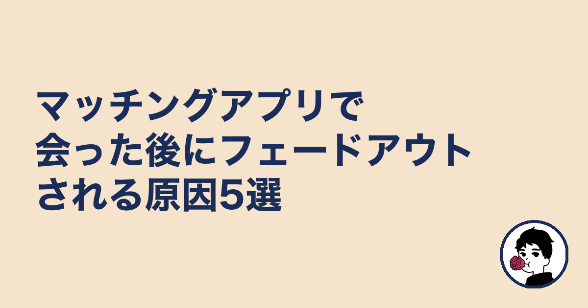 マッチングアプリで会った後にフェードアウトされる原因5選|やましょ