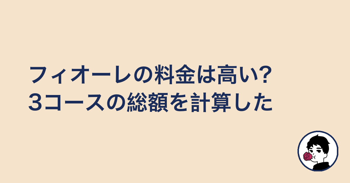 フィオーレの料金は高い?3コースの総額を計算した|やましょ