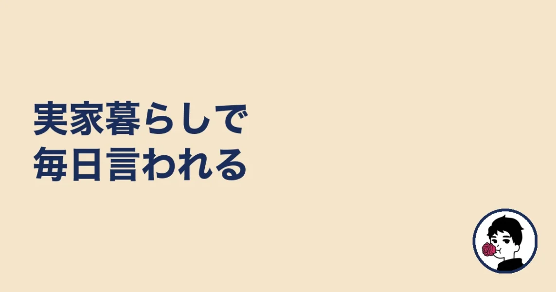 実家暮らしで毎日言われる|やましょ