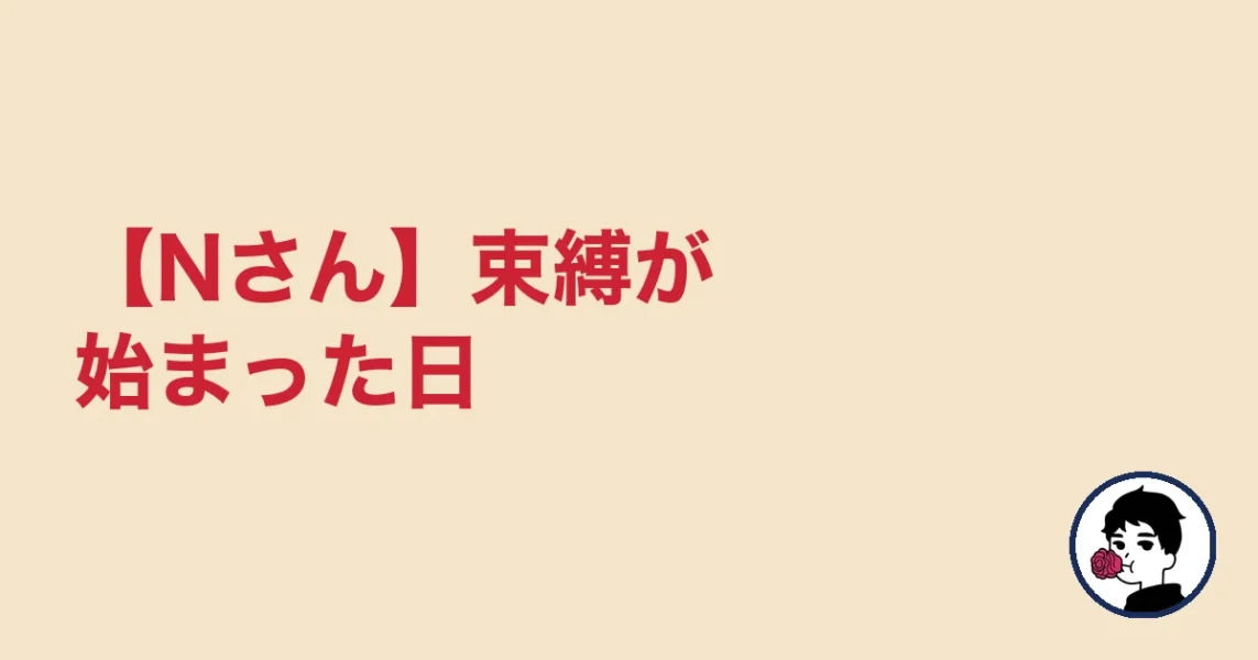 【Nさん】束縛が始まった日|やましょ