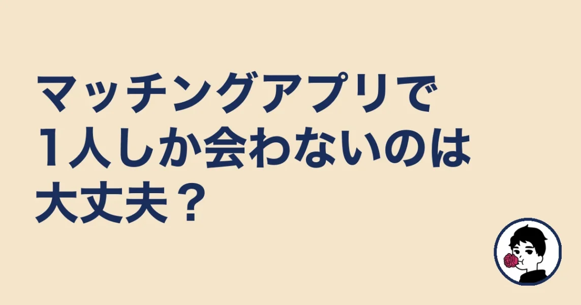 マッチングアプリで1人しか会わないのは大丈夫?|やましょ