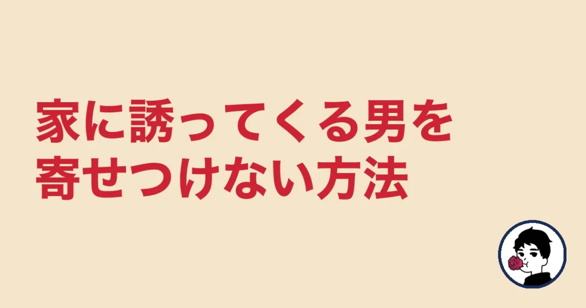 家に誘ってくる男を寄せつけない方法｜やましょ
