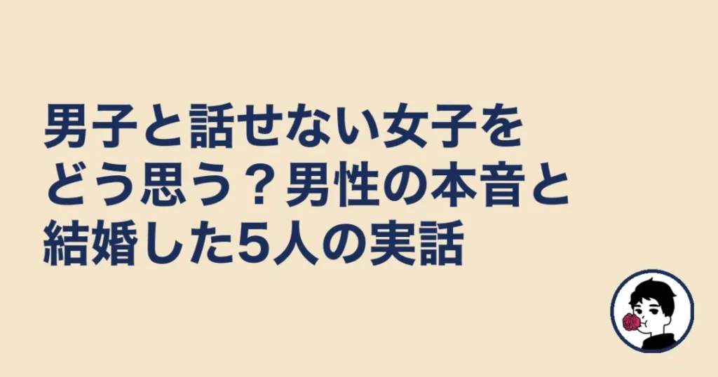 男子と話せない女子をどう思う？男性の本音と結婚した5人の実話｜やましょ