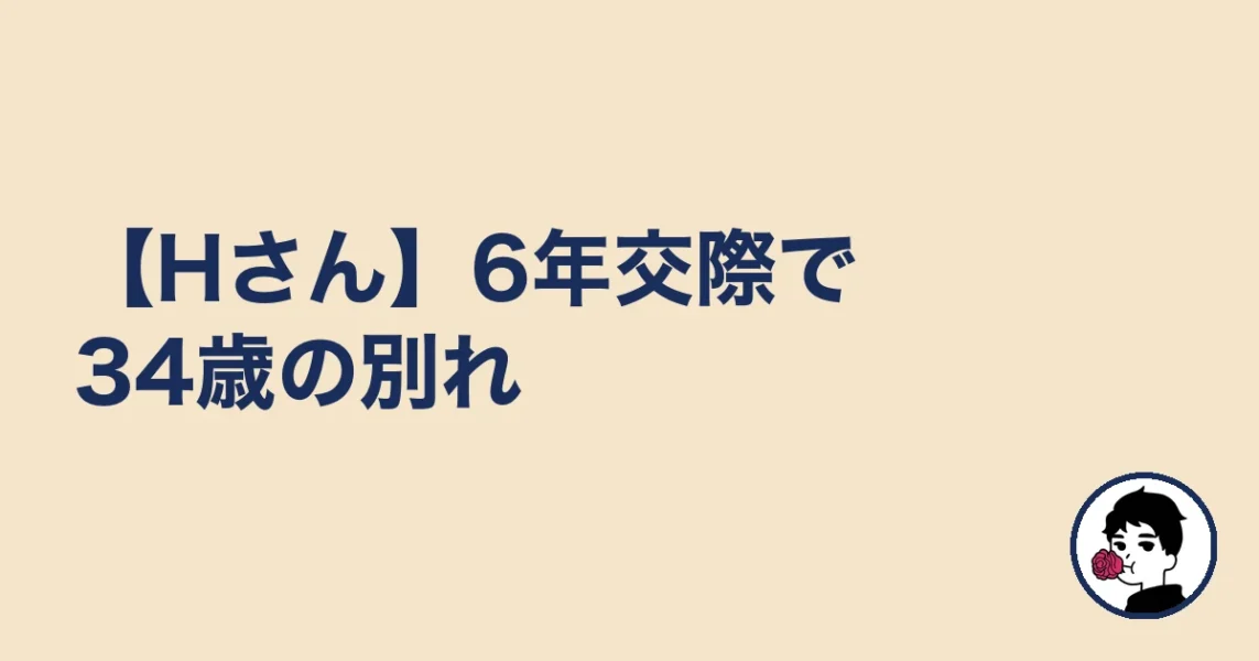 【Hさん】6年交際で34歳の別れ|やましょ
