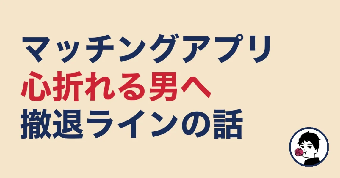 マッチングアプリで心折れる男へ|断られるのが普通な理由と撤退ライン