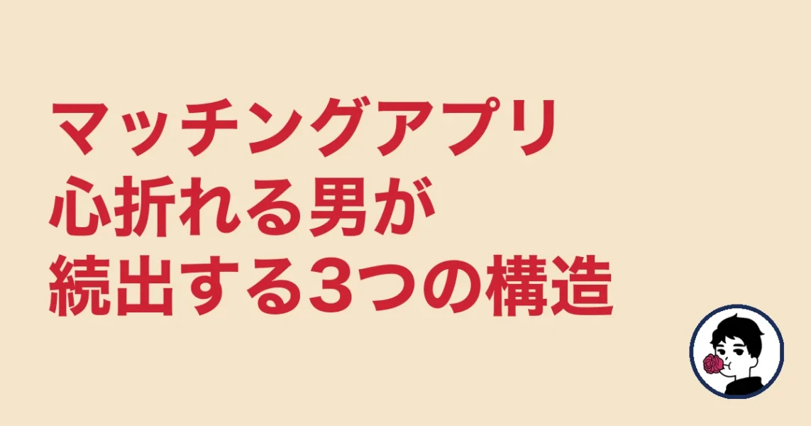 マッチングアプリ心折れる男が続出する3つの構造|やましょ