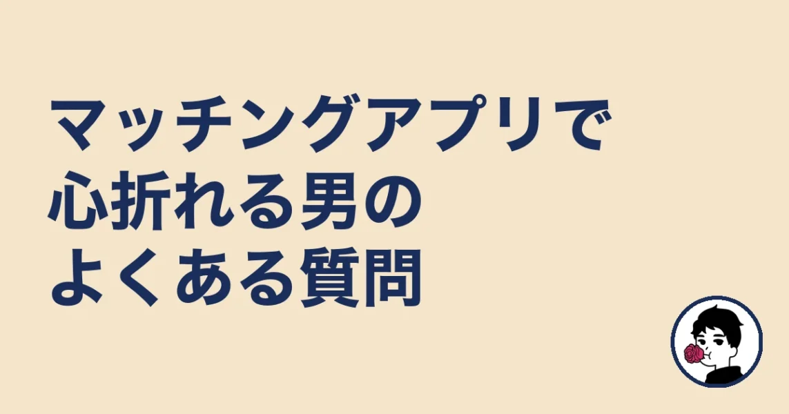 マッチングアプリで心折れる男のよくある質問|やましょ