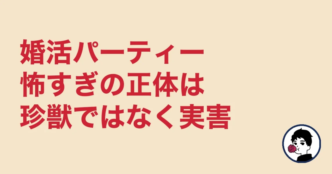 婚活パーティー怖すぎの正体は珍獣ではなく実害|やましょ