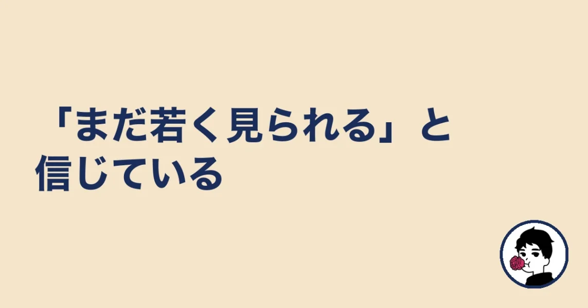 「まだ若く見られる」と信じている|やましょ