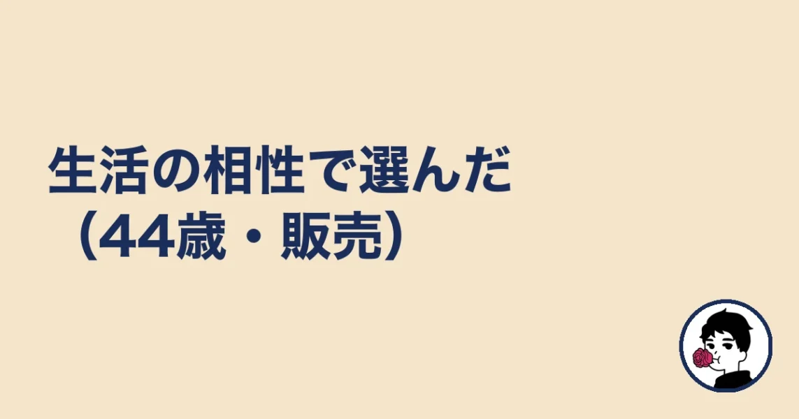 生活の相性で選んだ(44歳・販売)|やましょ