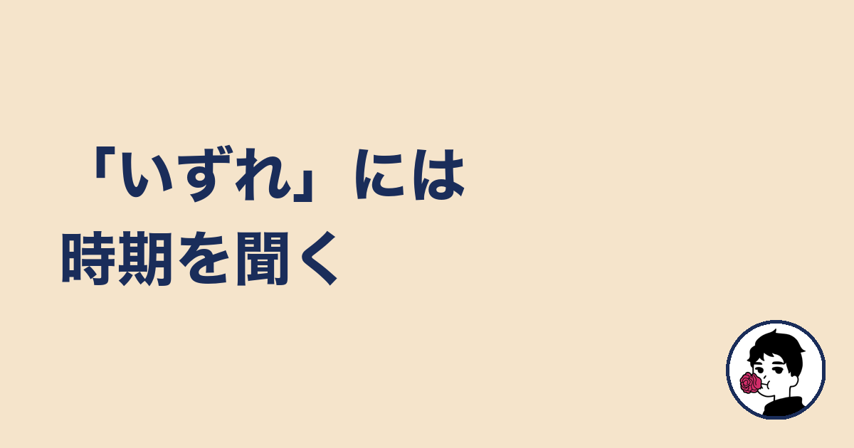 「いずれ」には時期を聞く