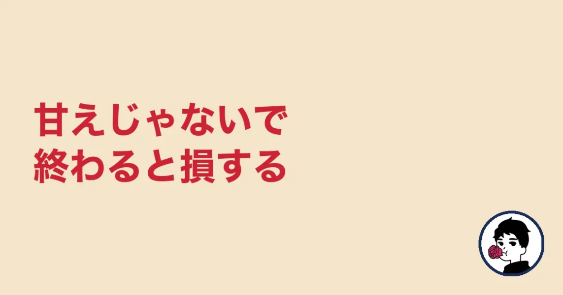 甘えじゃないで終わると損する｜やましょ