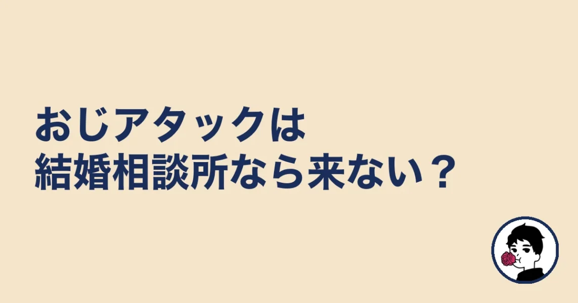 おじアタックは結婚相談所なら来ない?|やましょ