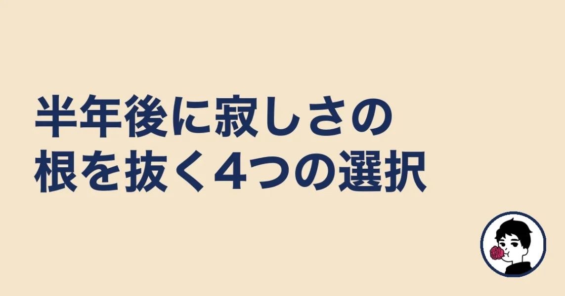 半年後に寂しさの根を抜く4つの選択｜やましょ