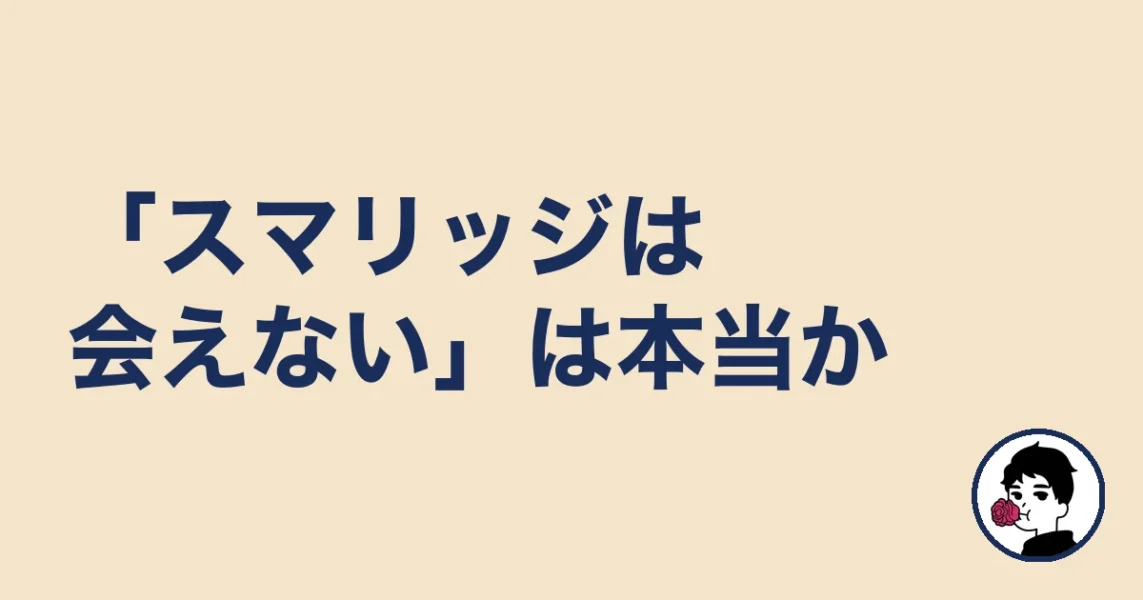 「スマリッジは会えない」は本当か|やましょ