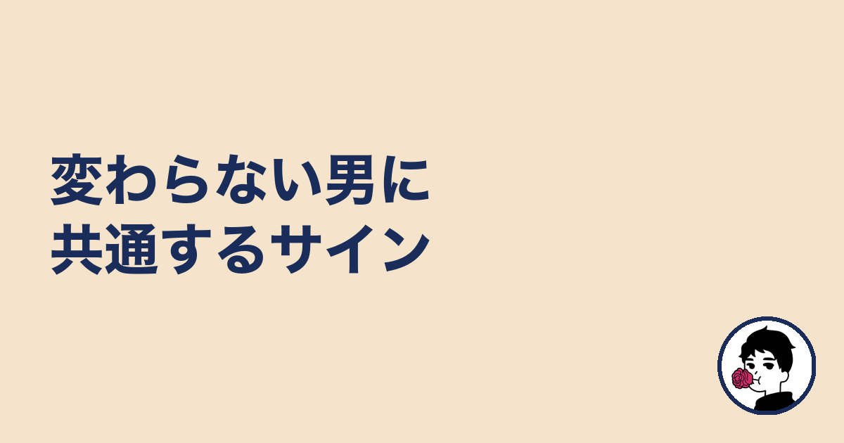 変わらない男に共通するサイン｜やましょ