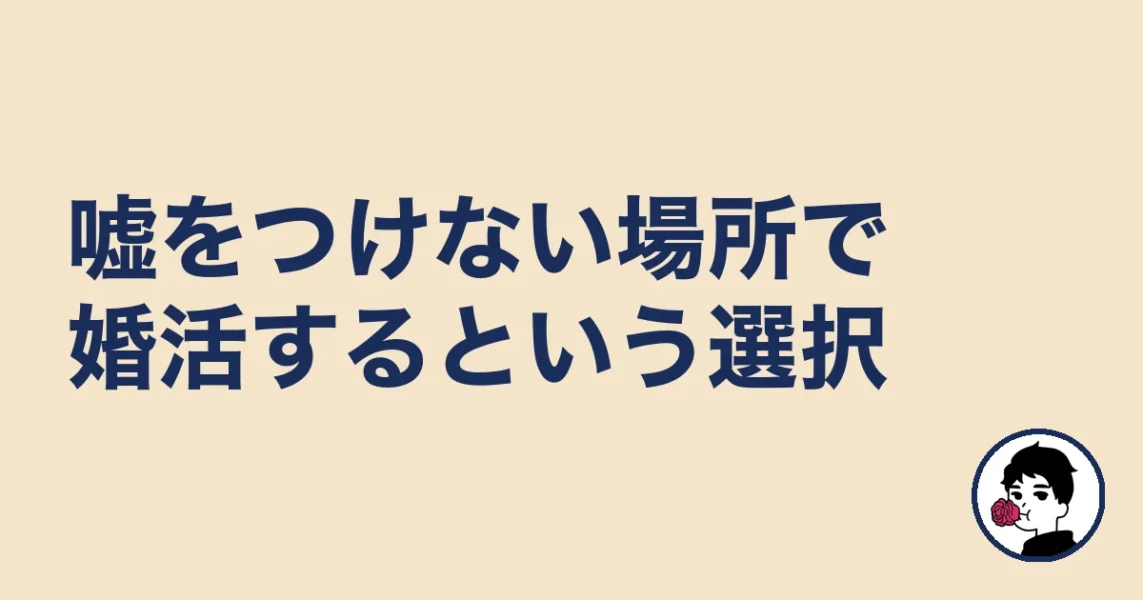 嘘をつけない場所で婚活するという選択