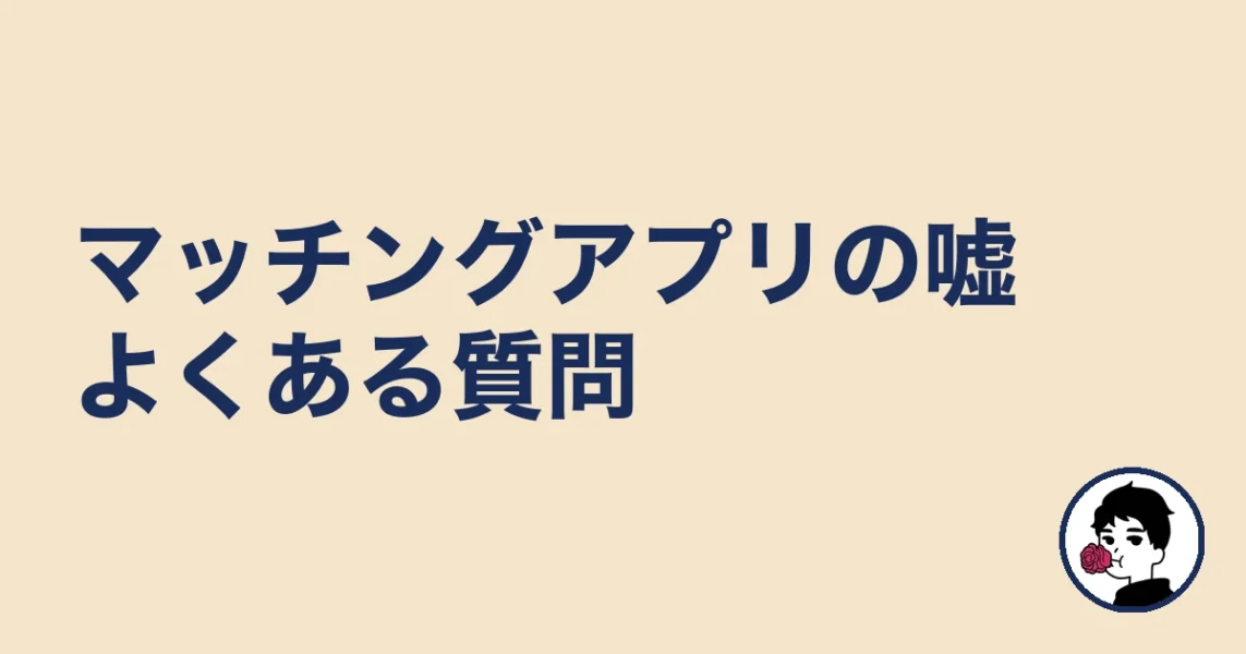 マッチングアプリの嘘によくある質問