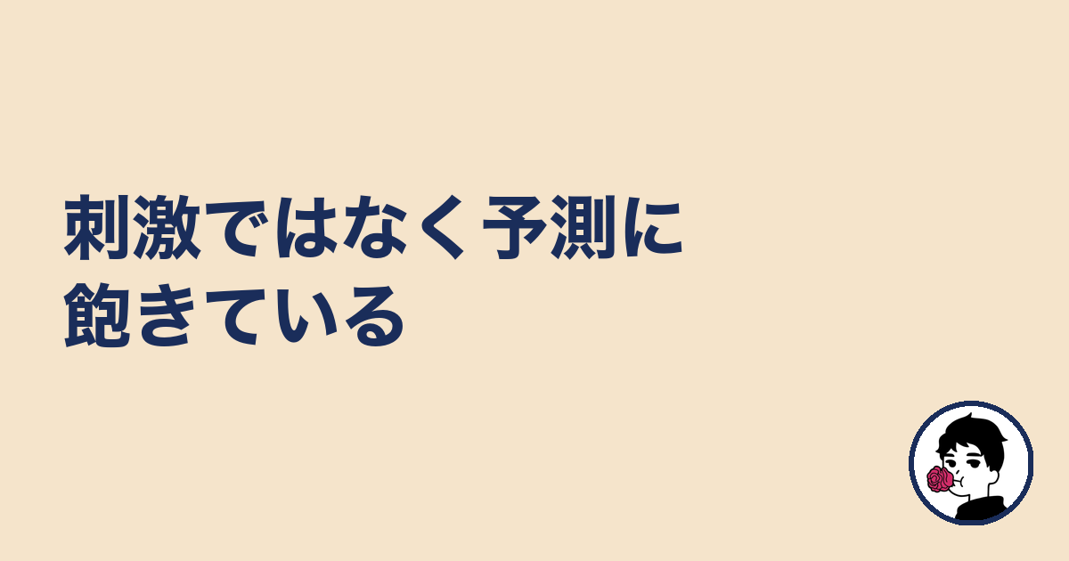 刺激ではなく予測に飽きている|やましょ