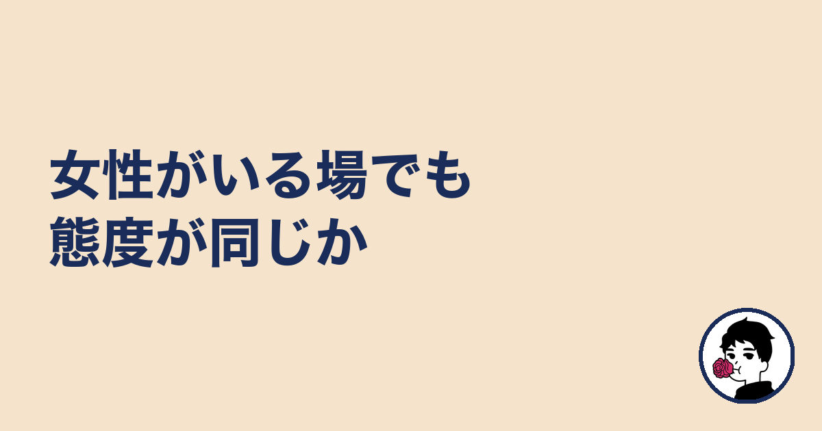 女性がいる場でも態度が同じか|やましょ
