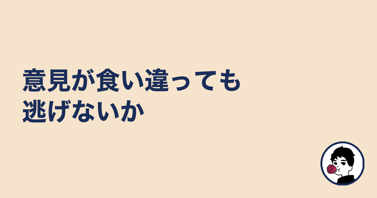 意見が食い違っても逃げないか|やましょ