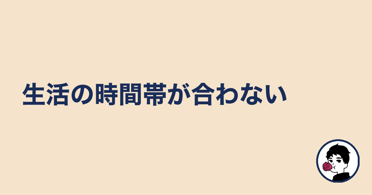 生活の時間帯が合わない